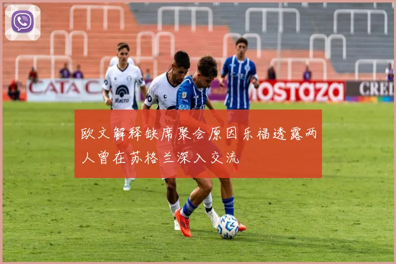 欧文解释缺席聚会原因乐福透露两人曾在苏格兰深入交流