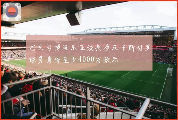 尤文与博洛尼亚谈判涉及卡斯特罗球员身价至少4000万欧元