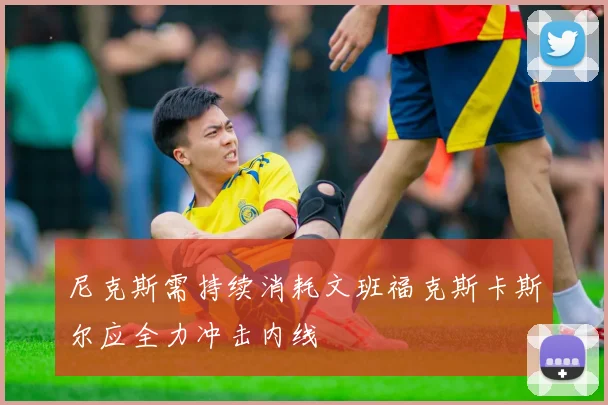 尼克斯需持续消耗文班福克斯卡斯尔应全力冲击内线