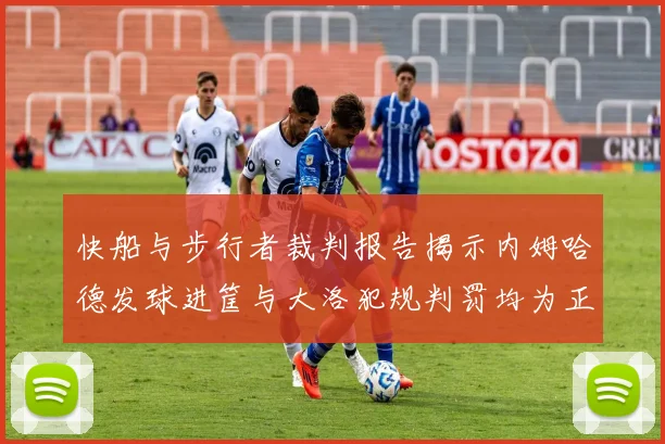 快船与步行者裁判报告揭示内姆哈德发球进筐与大洛犯规判罚均为正确