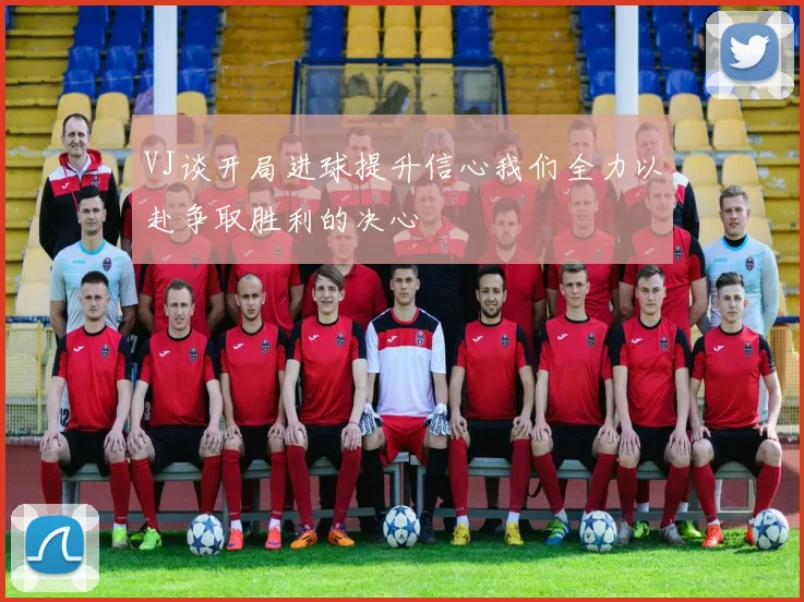 VJ谈开局进球提升信心我们全力以赴争取胜利的决心