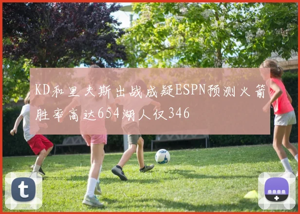KD和里夫斯出战成疑ESPN预测火箭胜率高达654湖人仅346
