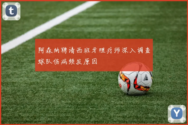 阿森纳聘请西班牙理疗师深入调查球队伤病频发原因