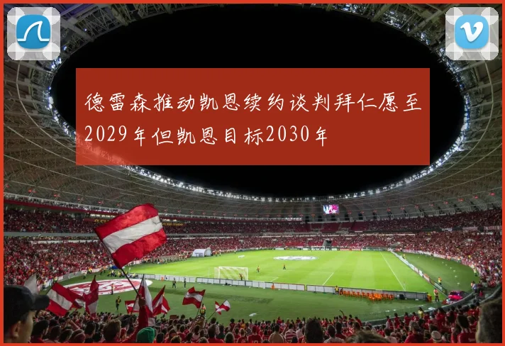 德雷森推动凯恩续约谈判拜仁愿至2029年但凯恩目标2030年